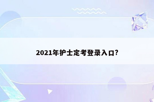 2021年护士定考登录入口?