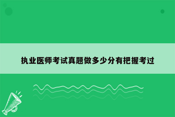 执业医师考试真题做多少分有把握考过