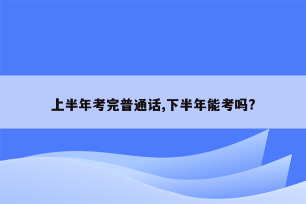 上半年考完普通话,下半年能考吗?