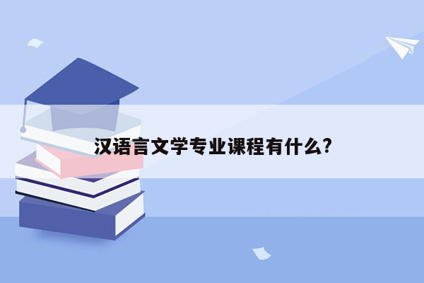 汉语言文学专业课程有什么?