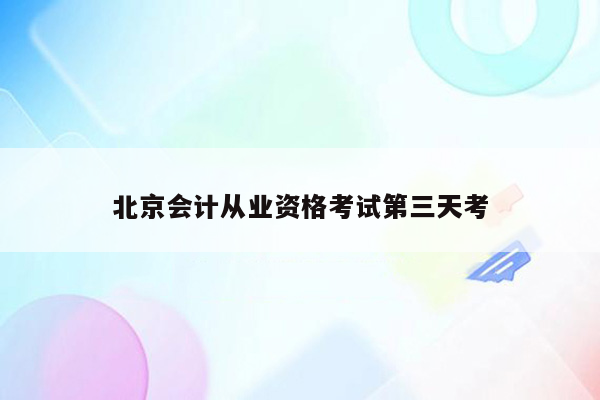 北京会计从业资格考试第三天考