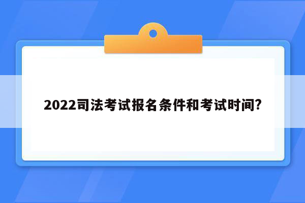 2022司法考试报名条件和考试时间?