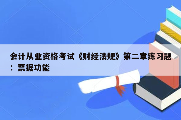 会计从业资格考试《财经法规》第二章练习题：票据功能