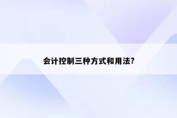 会计控制三种方式和用法?