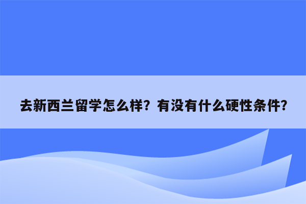 去新西兰留学怎么样？有没有什么硬性条件？