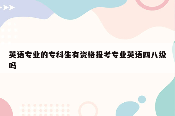 英语专业的专科生有资格报考专业英语四八级吗