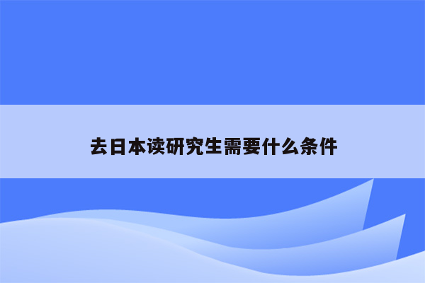 去日本读研究生需要什么条件