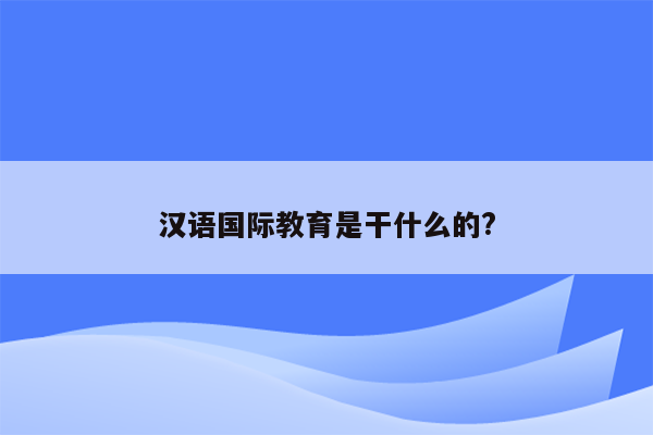 汉语国际教育是干什么的?