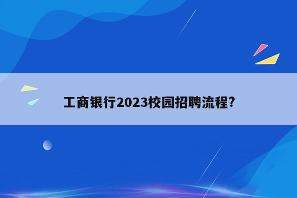 工商银行2023校园招聘流程?