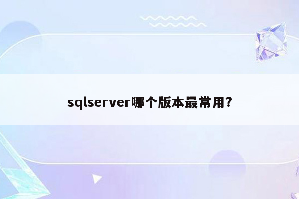 sqlserver哪个版本最常用?