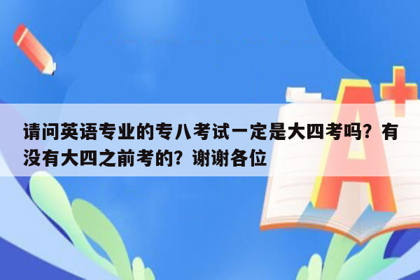 请问英语专业的专八考试一定是大四考吗？有没有大四之前考的？谢谢各位