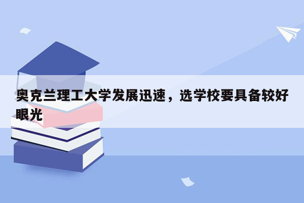 奥克兰理工大学发展迅速，选学校要具备较好眼光