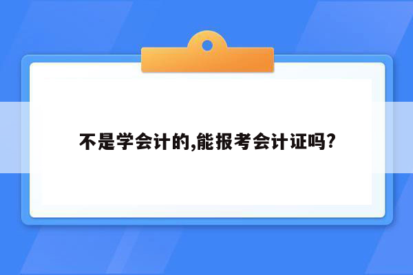 不是学会计的,能报考会计证吗?