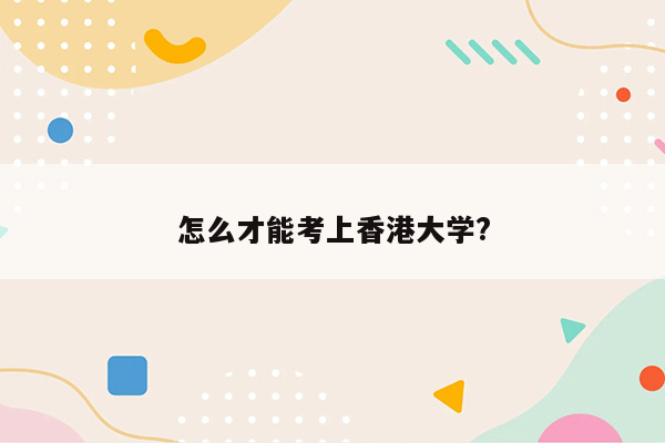 怎么才能考上香港大学?