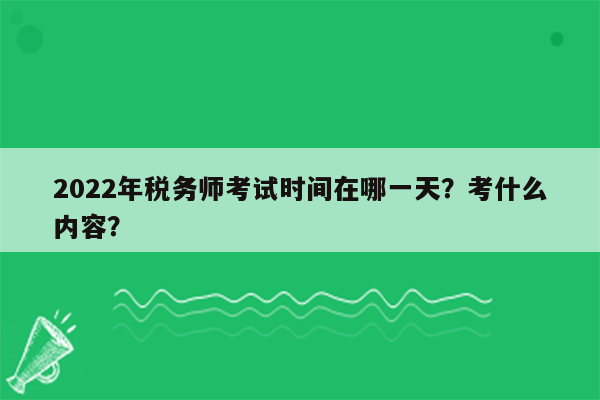 2022年税务师考试时间在哪一天？考什么内容？