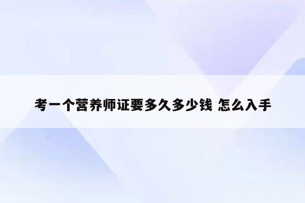 考一个营养师证要多久多少钱 怎么入手