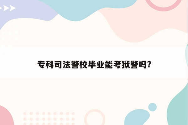 专科司法警校毕业能考狱警吗?