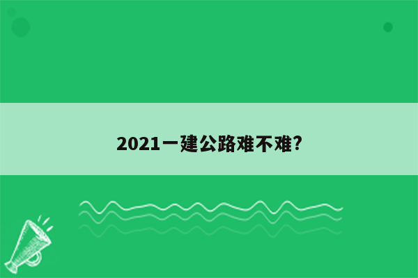 2021一建公路难不难?