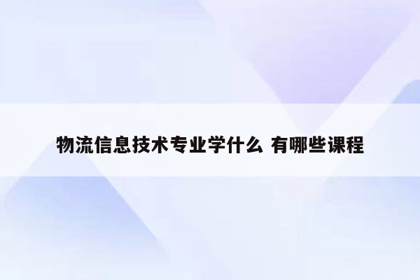 物流信息技术专业学什么 有哪些课程