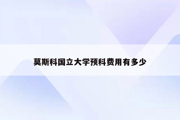 莫斯科国立大学预科费用有多少