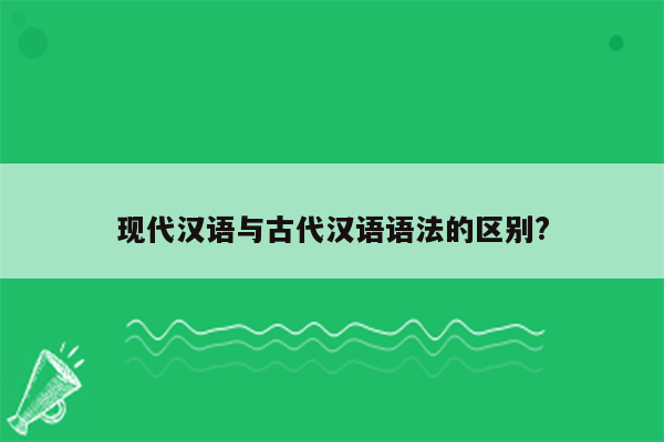 现代汉语与古代汉语语法的区别?