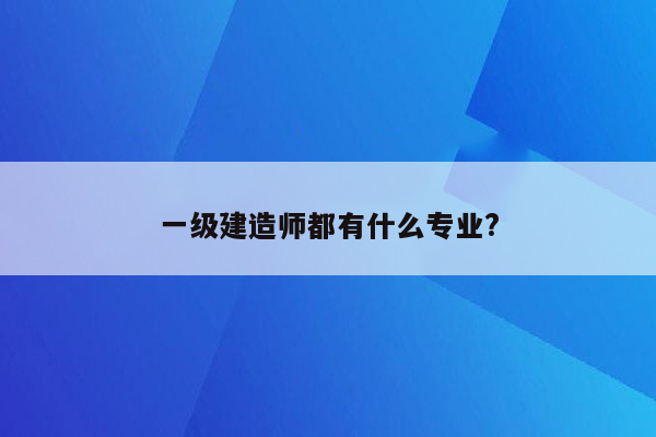 一级建造师都有什么专业?