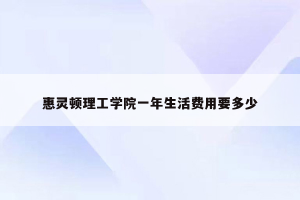 惠灵顿理工学院一年生活费用要多少