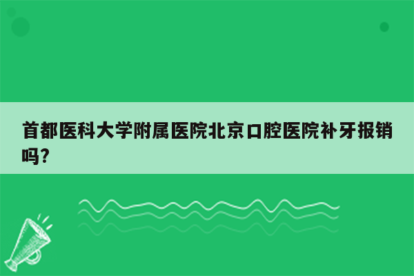 首都医科大学附属医院北京口腔医院补牙报销吗?