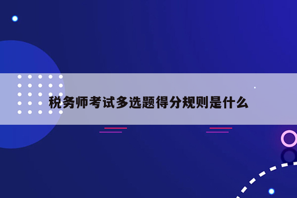 税务师考试多选题得分规则是什么