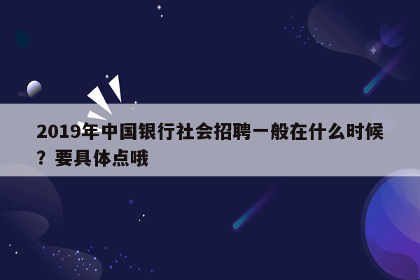 2019年中国银行社会招聘一般在什么时候？要具体点哦