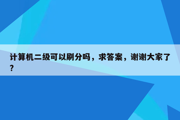 计算机二级可以刷分吗，求答案，谢谢大家了?