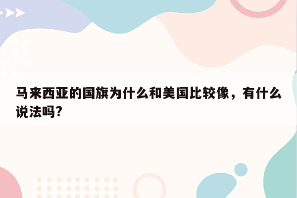 马来西亚的国旗为什么和美国比较像，有什么说法吗?