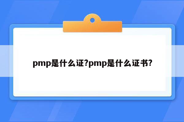 pmp是什么证?pmp是什么证书?