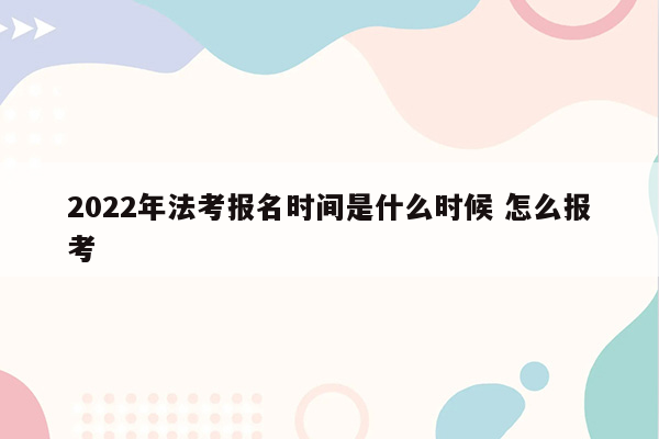 2022年法考报名时间是什么时候 怎么报考