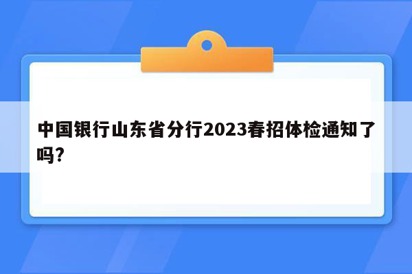 中国银行山东省分行2023春招体检通知了吗?