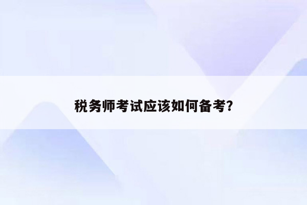 税务师考试应该如何备考？