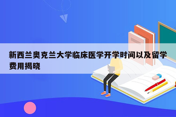 新西兰奥克兰大学临床医学开学时间以及留学费用揭晓