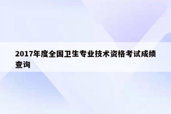 2017年度全国卫生专业技术资格考试成绩查询