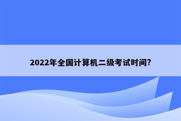 2022年全国计算机二级考试时间?