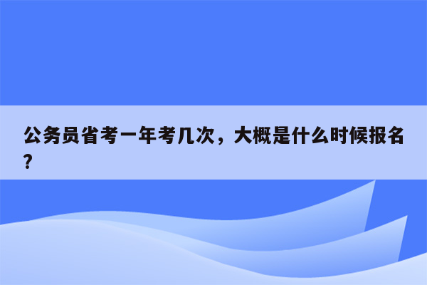 公务员省考一年考几次，大概是什么时候报名?