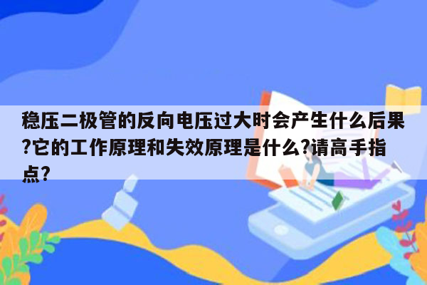 稳压二极管的反向电压过大时会产生什么后果?它的工作原理和失效原理是什么?请高手指点?