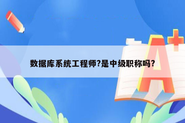 数据库系统工程师?是中级职称吗?