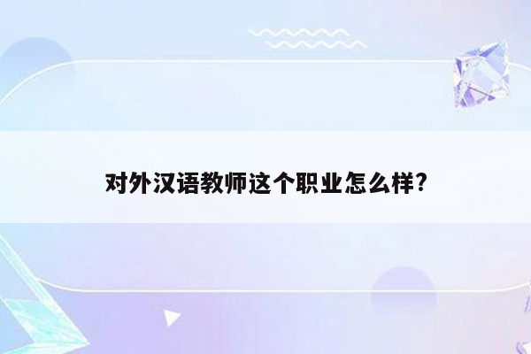 对外汉语教师这个职业怎么样?