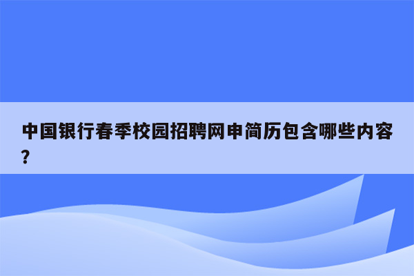 中国银行春季校园招聘网申简历包含哪些内容？