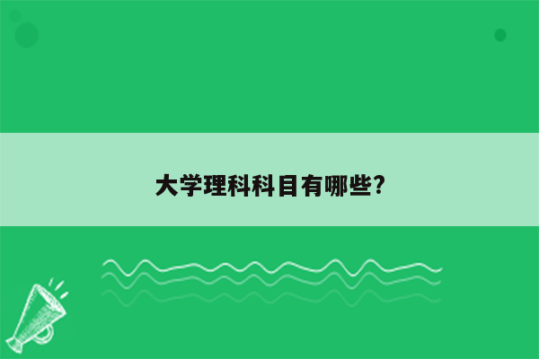 大学理科科目有哪些?