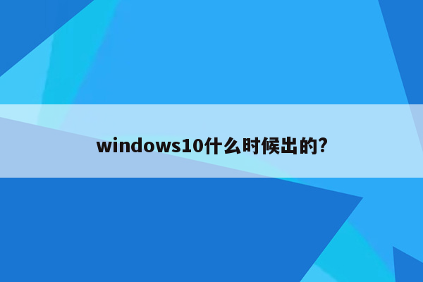 windows10什么时候出的?