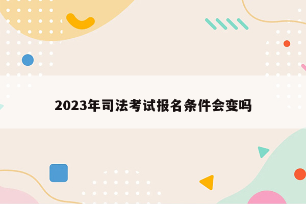 2023年司法考试报名条件会变吗