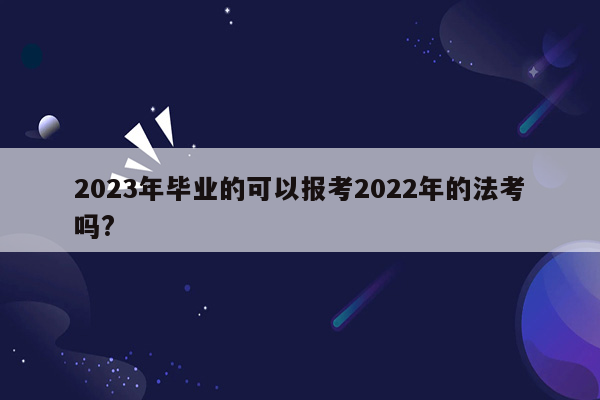 2023年毕业的可以报考2022年的法考吗?