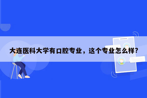 大连医科大学有口腔专业，这个专业怎么样?