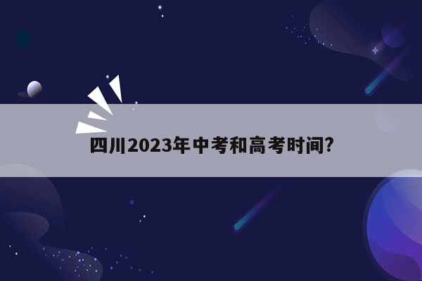 四川2023年中考和高考时间?